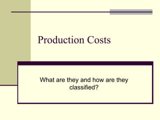 Production Costs
What are they and how are they
classified?
 