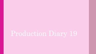 Production Diary 19
 