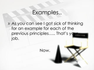 Examples.. As you can see I got sick of thinking for an example for each of the previous principles….. That’s your job.   Now. 