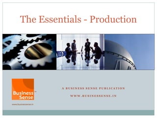 A B U S I N E S S S E N S E P U B L I C A T I O N
W W W . B U S I N E S S E N S E . I N
The Essentials - Production
 