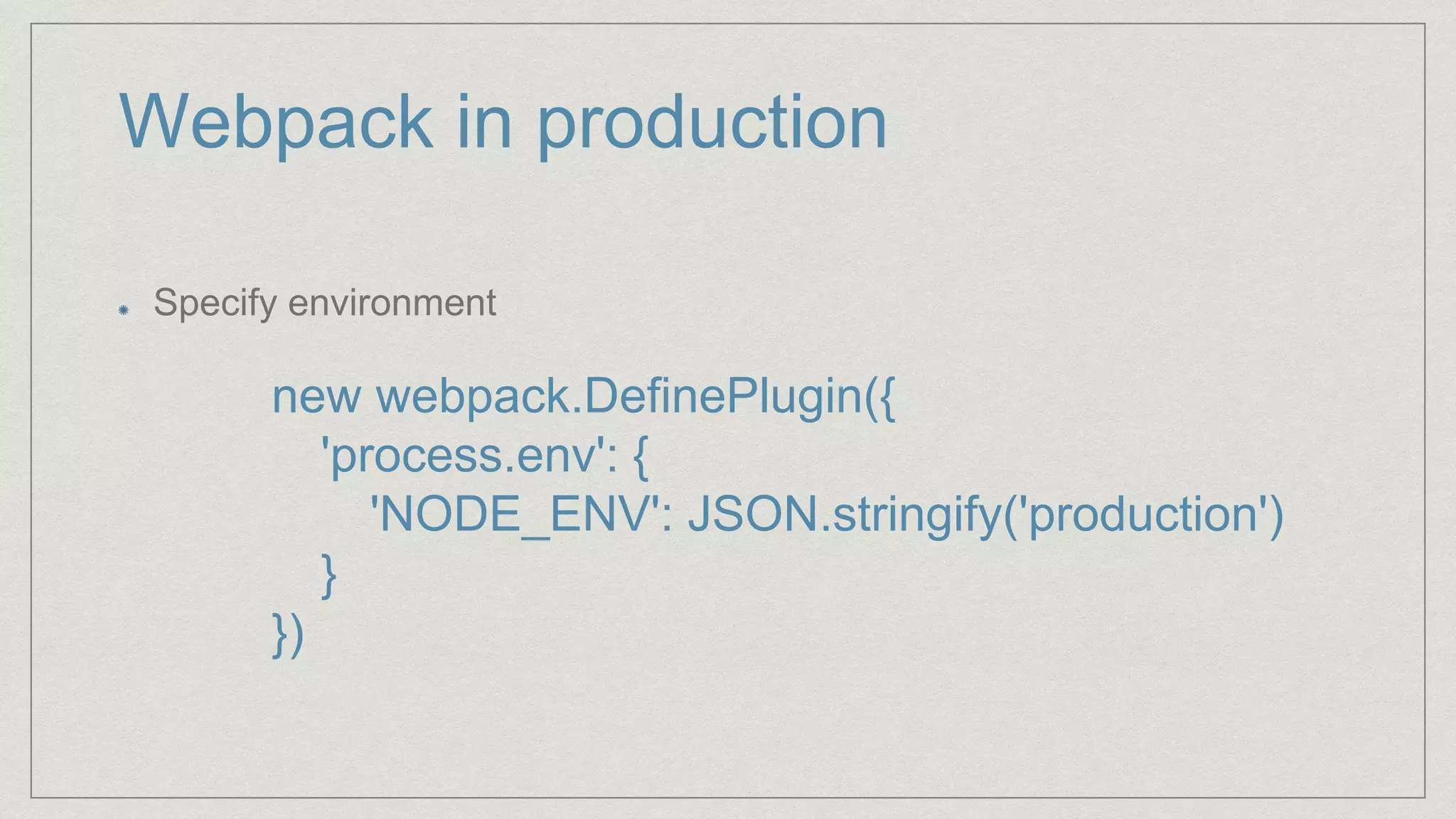 Webpack in production
Specify environment
new webpack.DefinePlugin({
'process.env': {
'NODE_ENV': JSON.stringify('production')
}
})
 