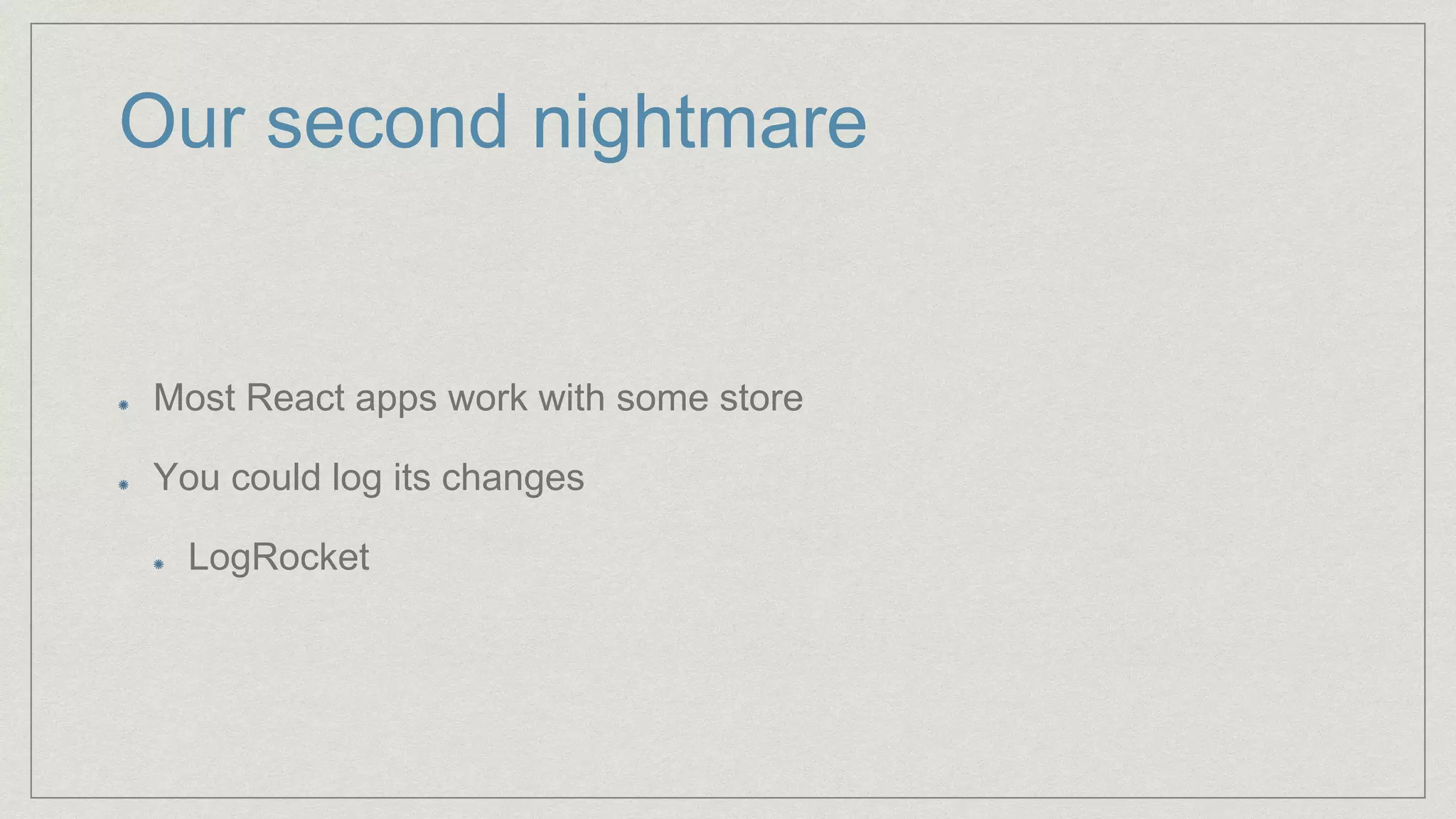 Our second nightmare
Most React apps work with some store
You could log its changes
LogRocket
 