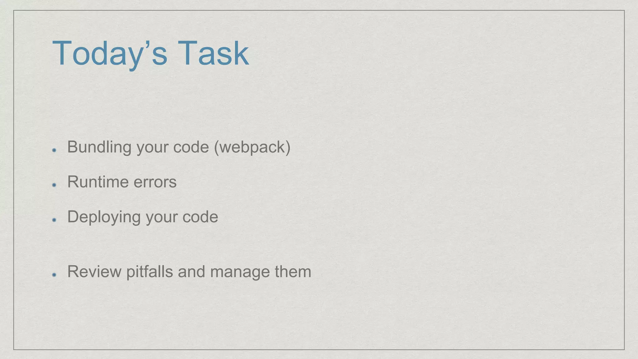 Today’s Task
Bundling your code (webpack)
Runtime errors
Deploying your code
Review pitfalls and manage them
 