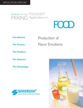 Production of
Flavor Emulsions
The Advantages
Introduction
The Process
The Problem
The Solution
HIGH SHEAR MIXERS/EMULSIFIERS
FOOD
Solutions for Your TOUGHEST
MIXING Applications in
APPLICATION REPORT
 