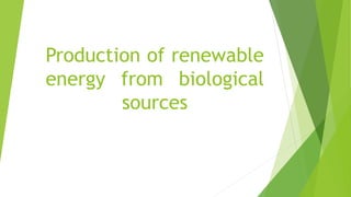 Production of renewable
energy from biological
sources
 