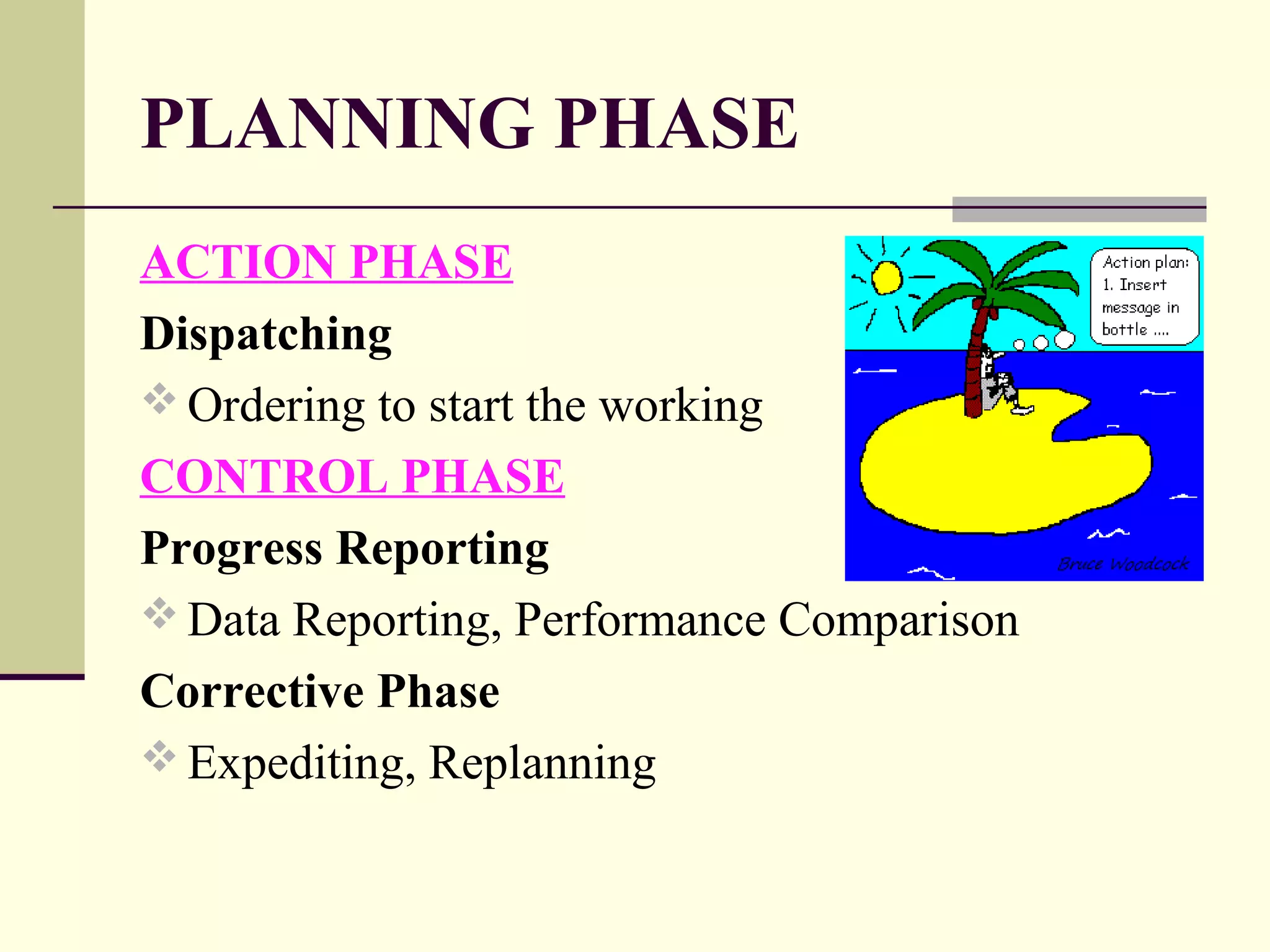 PLANNING PHASE
ACTION PHASE
Dispatching
 Ordering to start the working
CONTROL PHASE
Progress Reporting
 Data Reporting, Performance Comparison
Corrective Phase
 Expediting, Replanning
 