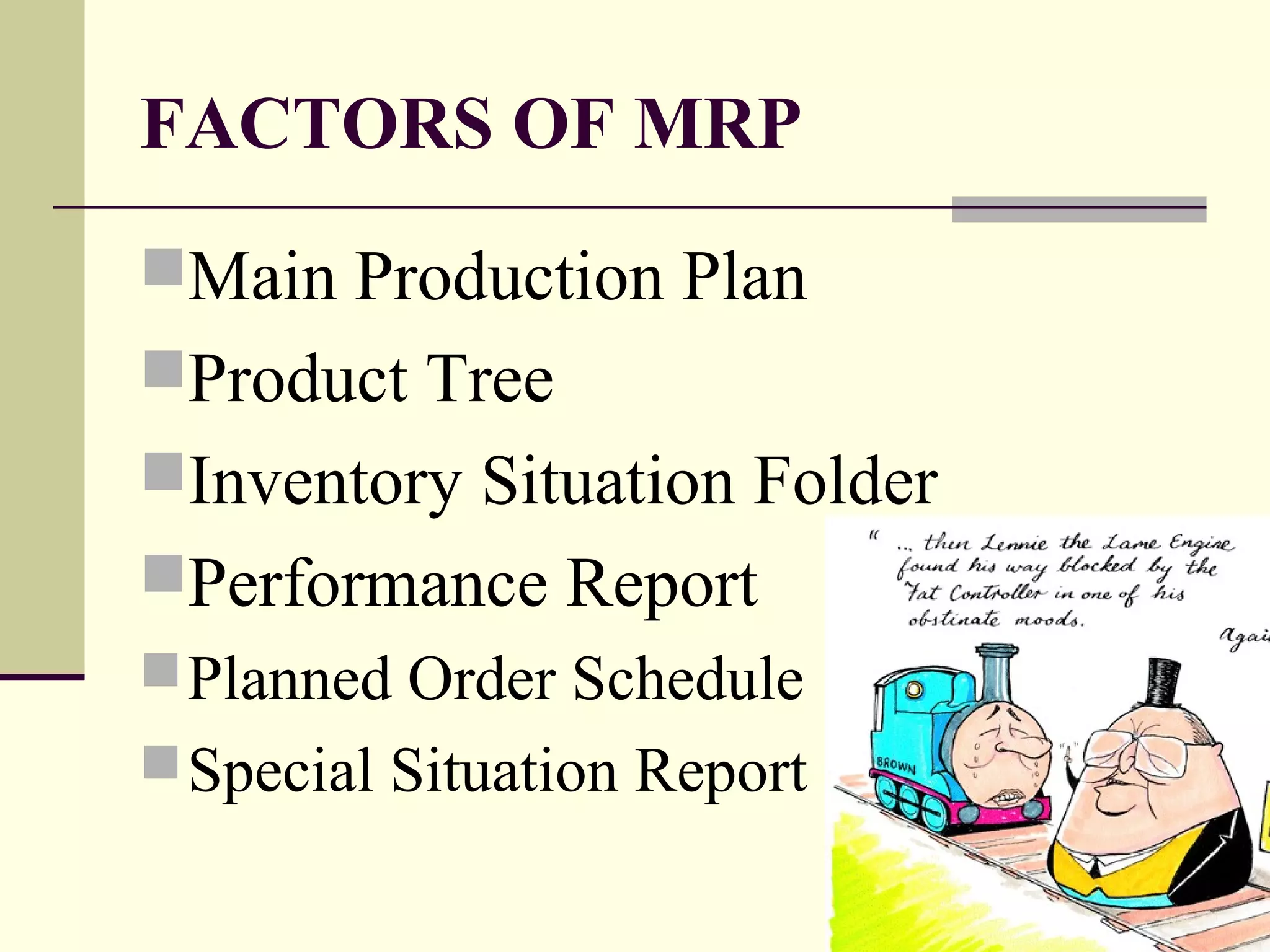 FACTORS OF MRP
Main Production Plan
Product Tree
Inventory Situation Folder
Performance Report
Planned Order Schedule
Special Situation Report
 