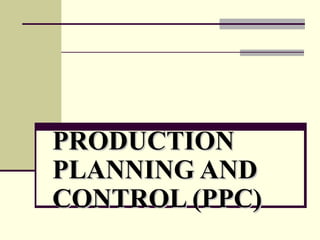 PRODUCTIONPRODUCTION
PLANNING ANDPLANNING AND
CONTROL (PPC)CONTROL (PPC)
 