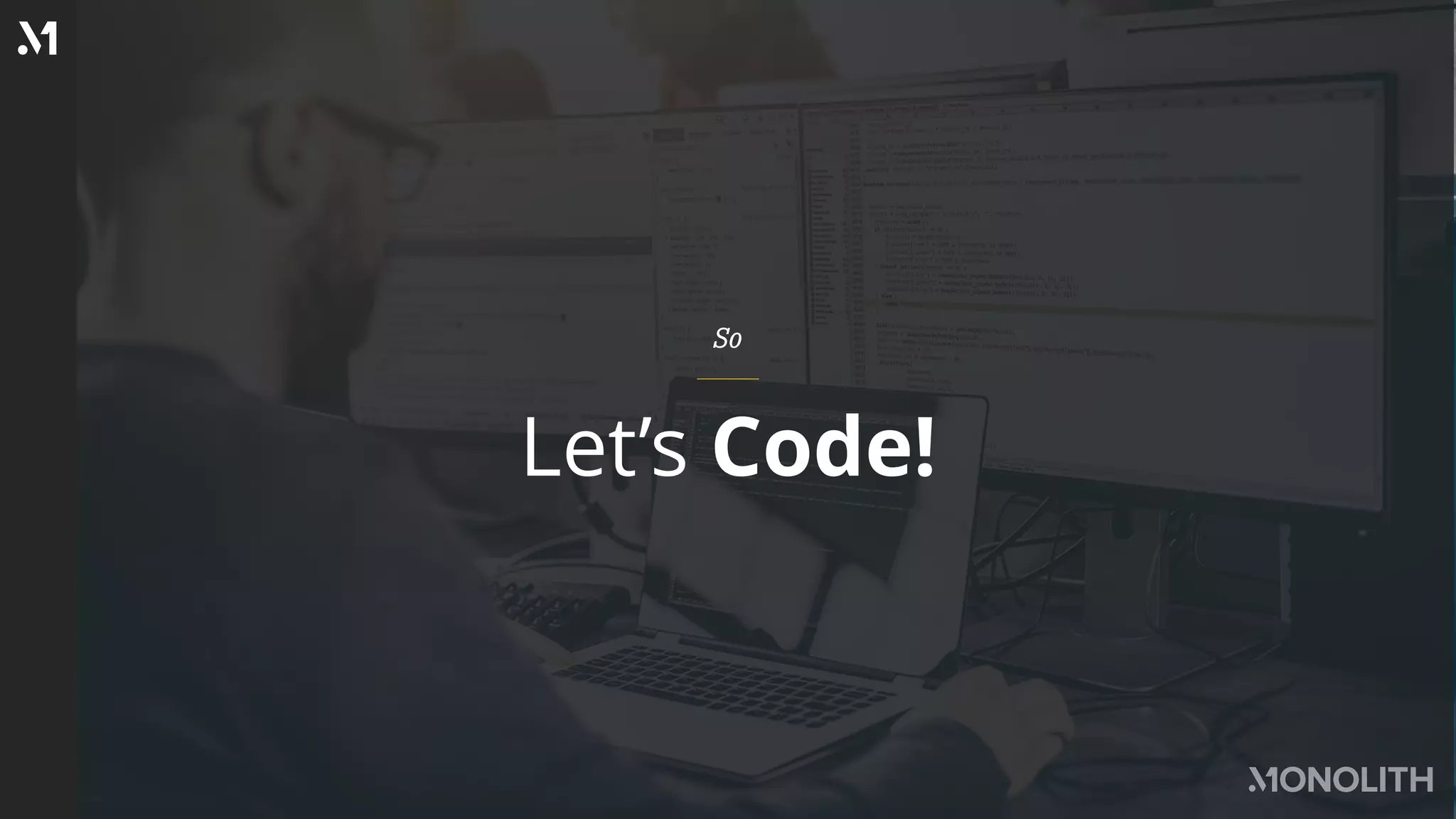 Let’s Code!
So
 