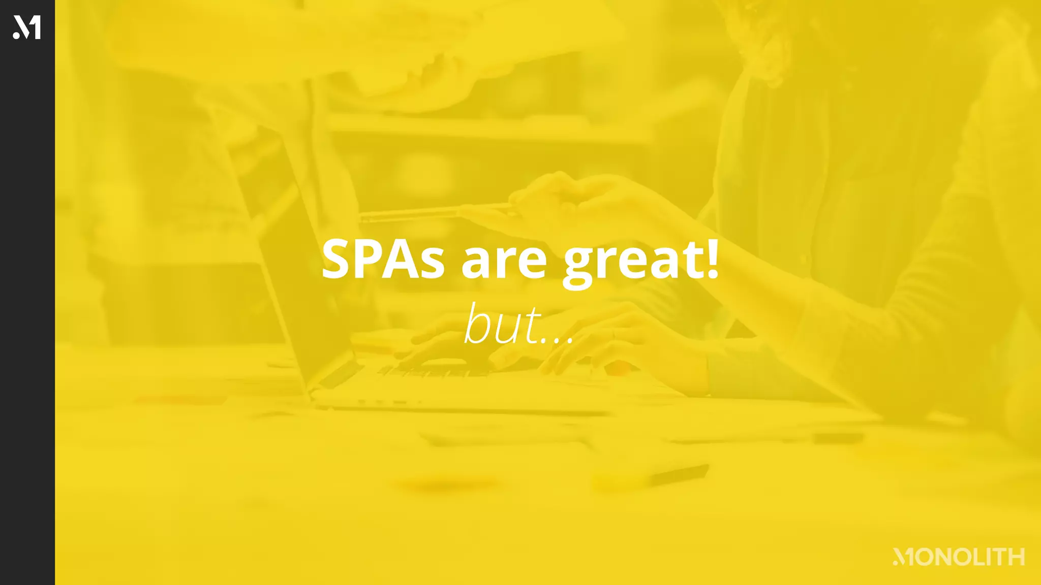SPAs are great!
but…
 