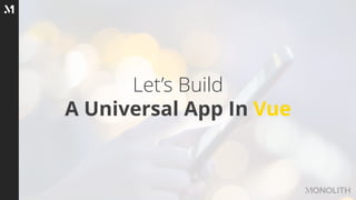 Let’s Build
A Universal App In Vue
 