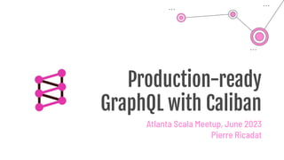 Production-ready
GraphQL with Caliban
Atlanta Scala Meetup, June 2023
Pierre Ricadat
 