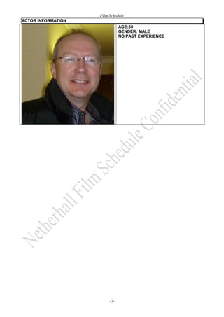 Film Schedule 
ACTOR INFORMATION 
AGE:50 
GENDER: MALE 
NO PAST EXPERIENCE 
-7- 
 