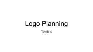 Logo Planning
Task 4
 