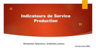 “
”
Indicateurs de Service
Production
FATTOUCH RIDHA 2022
Management- Performance – Amélioration contenue
 