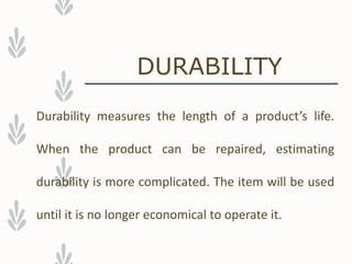 DURABILITY
Durability measures the length of a product’s life.
When the product can be repaired, estimating
durability is more complicated. The item will be used
until it is no longer economical to operate it.
 