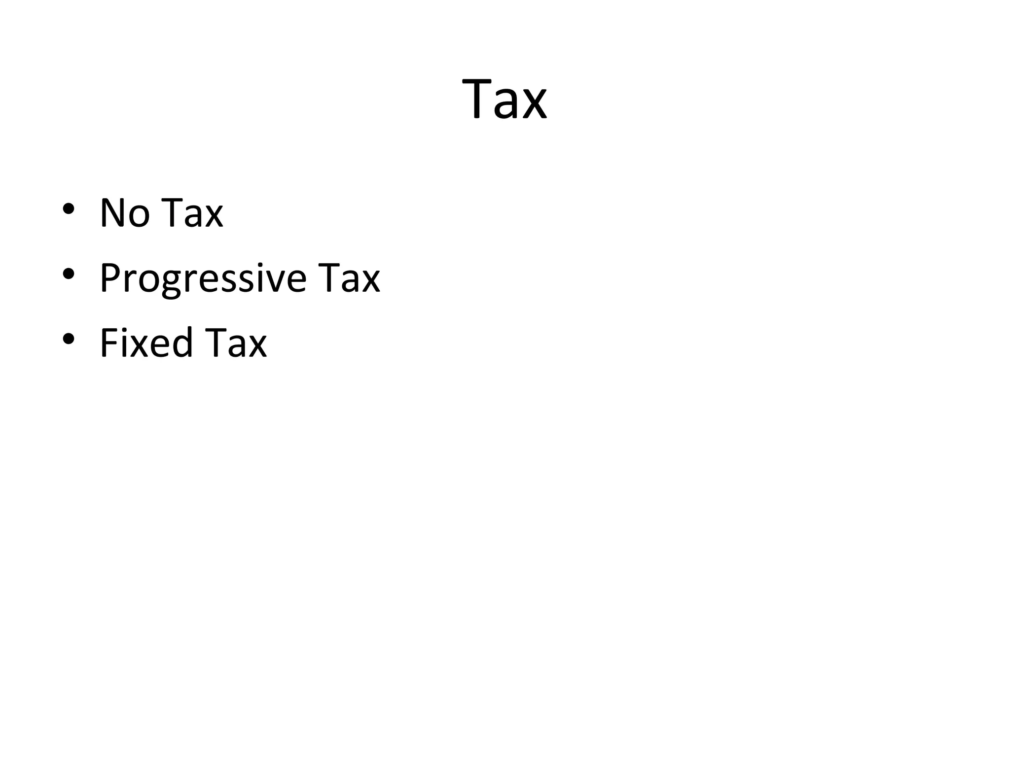 Tax
• No Tax
• Progressive Tax
• Fixed Tax
 