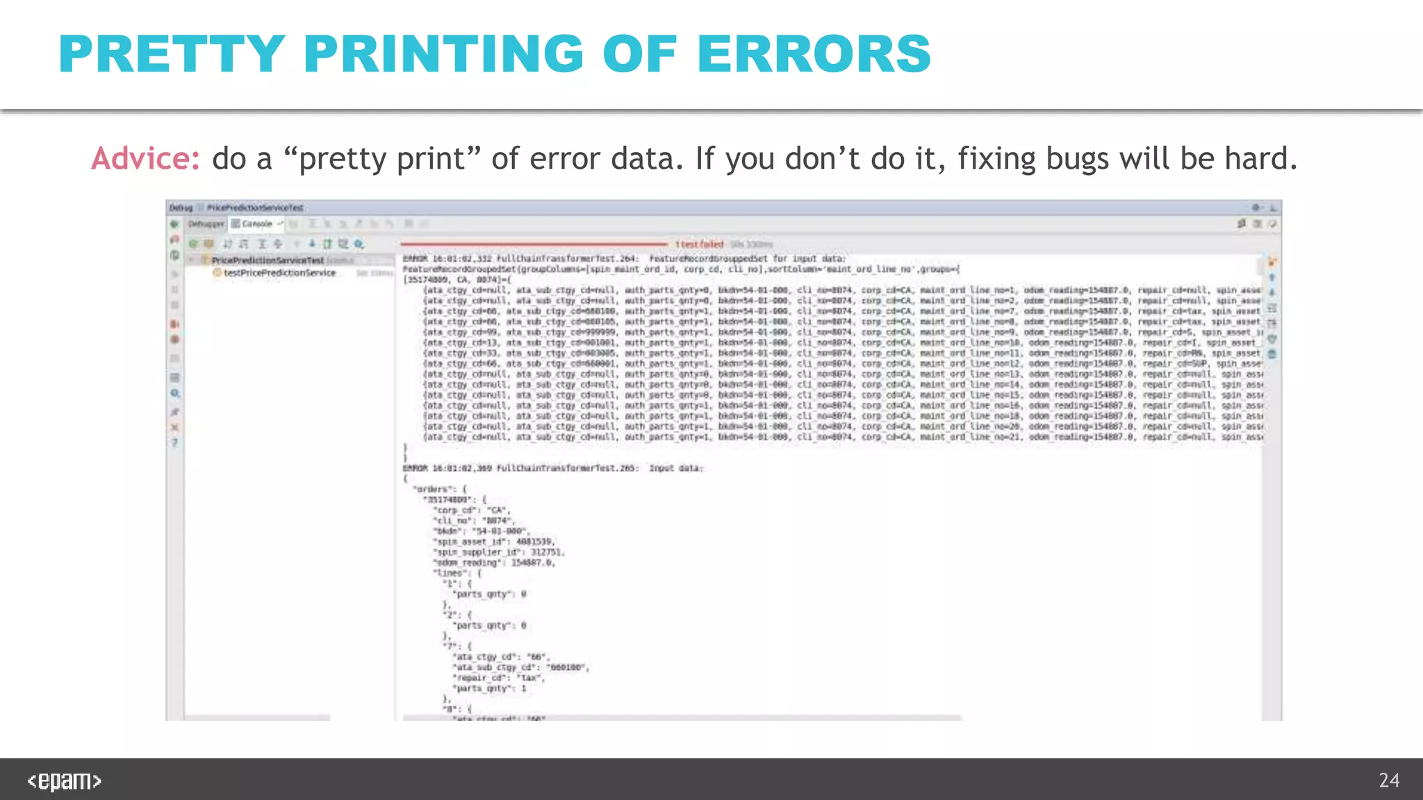 24
PRETTY PRINTING OF ERRORS
Advice: do a “pretty print” of error data. If you don’t do it, fixing bugs will be hard.
 