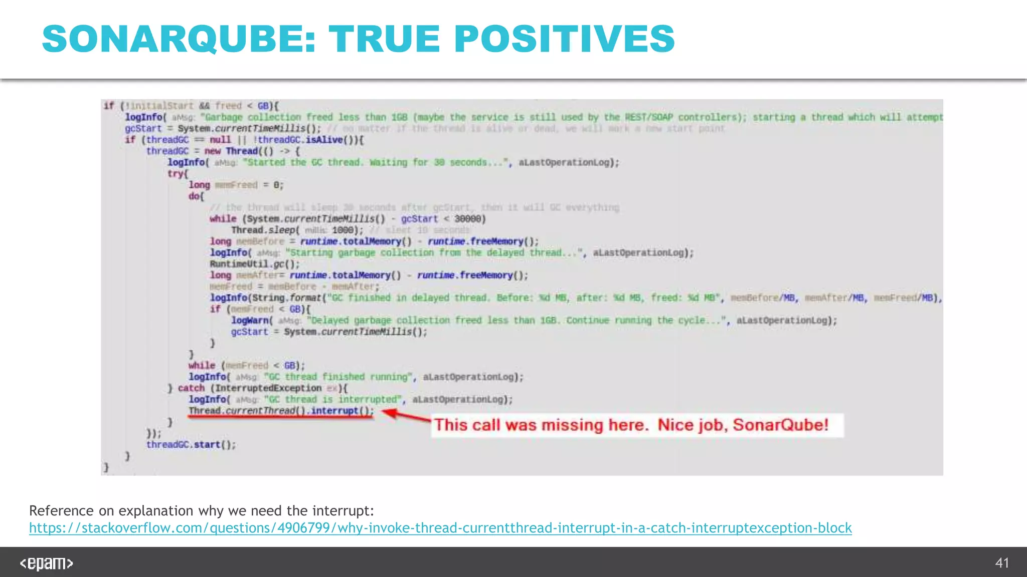 41
SONARQUBE: TRUE POSITIVES
Reference on explanation why we need the interrupt:
https://stackoverflow.com/questions/4906799/why-invoke-thread-currentthread-interrupt-in-a-catch-interruptexception-block
 
