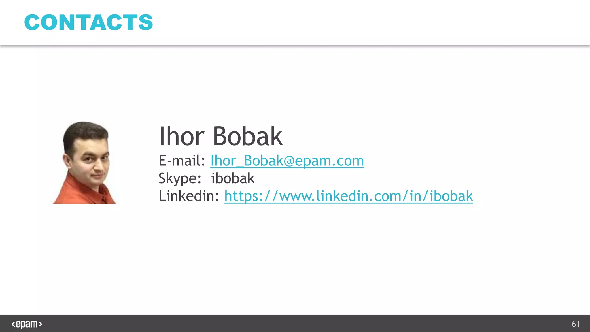 61
CONTACTS
Ihor Bobak
E-mail: Ihor_Bobak@epam.com
Skype: ibobak
Linkedin: https://www.linkedin.com/in/ibobak
 