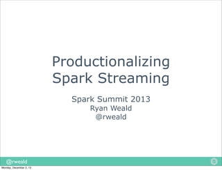 Productionalizing
Spark Streaming
Spark Summit 2013
Ryan Weald
@rweald

@rweald
Monday, December 2, 13

 