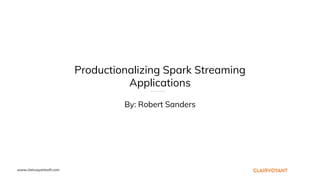 www.clairvoyantsoft.com
Productionalizing Spark Streaming
Applications
By: Robert Sanders
 