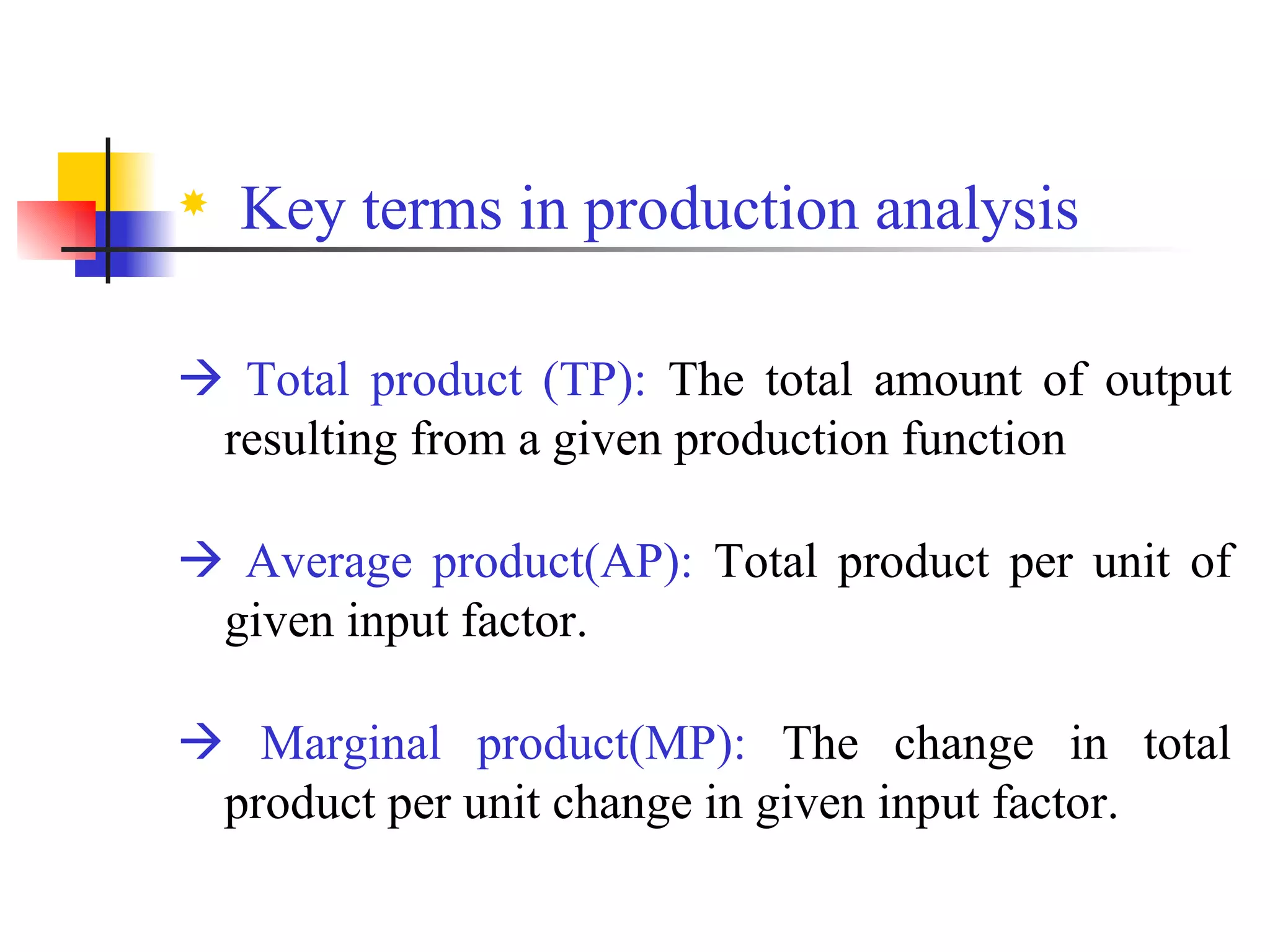 Key terms in production analysis    Total product (TP):  The total amount of output resulting from a given production function    Average product(AP):  Total product per unit of given input factor.    Marginal product(MP):  The change in total product per unit change in given input factor. 