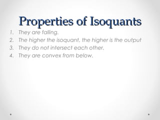 Properties of Isoquants
1.
2.
3.
4.

They are falling.
The higher the isoquant, the higher is the output
They do not intersect each other.
They are convex from below.

 