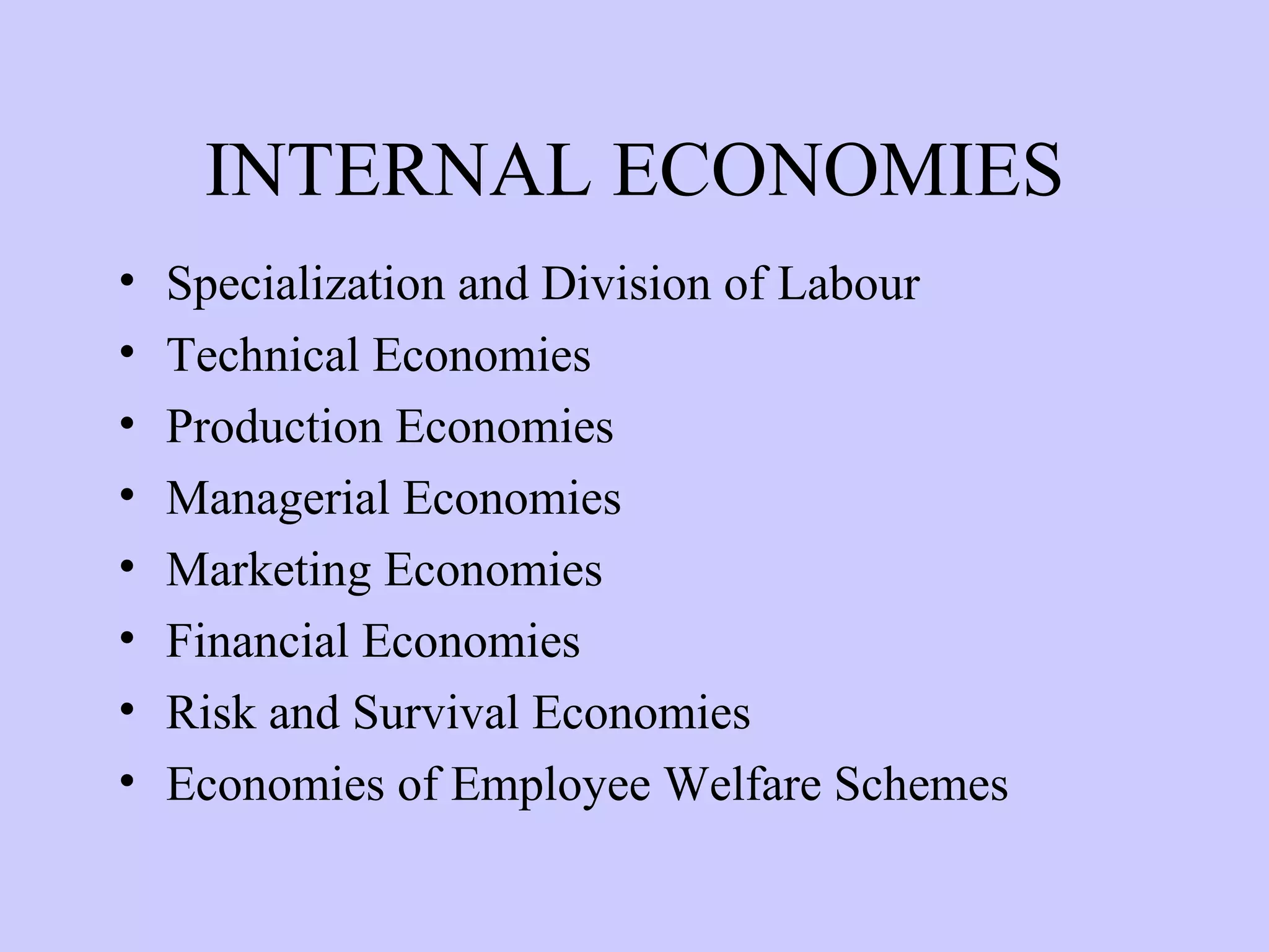INTERNAL ECONOMIES Specialization and Division of Labour Technical Economies Production Economies Managerial Economies Marketing Economies Financial Economies Risk and Survival Economies Economies of Employee Welfare Schemes 