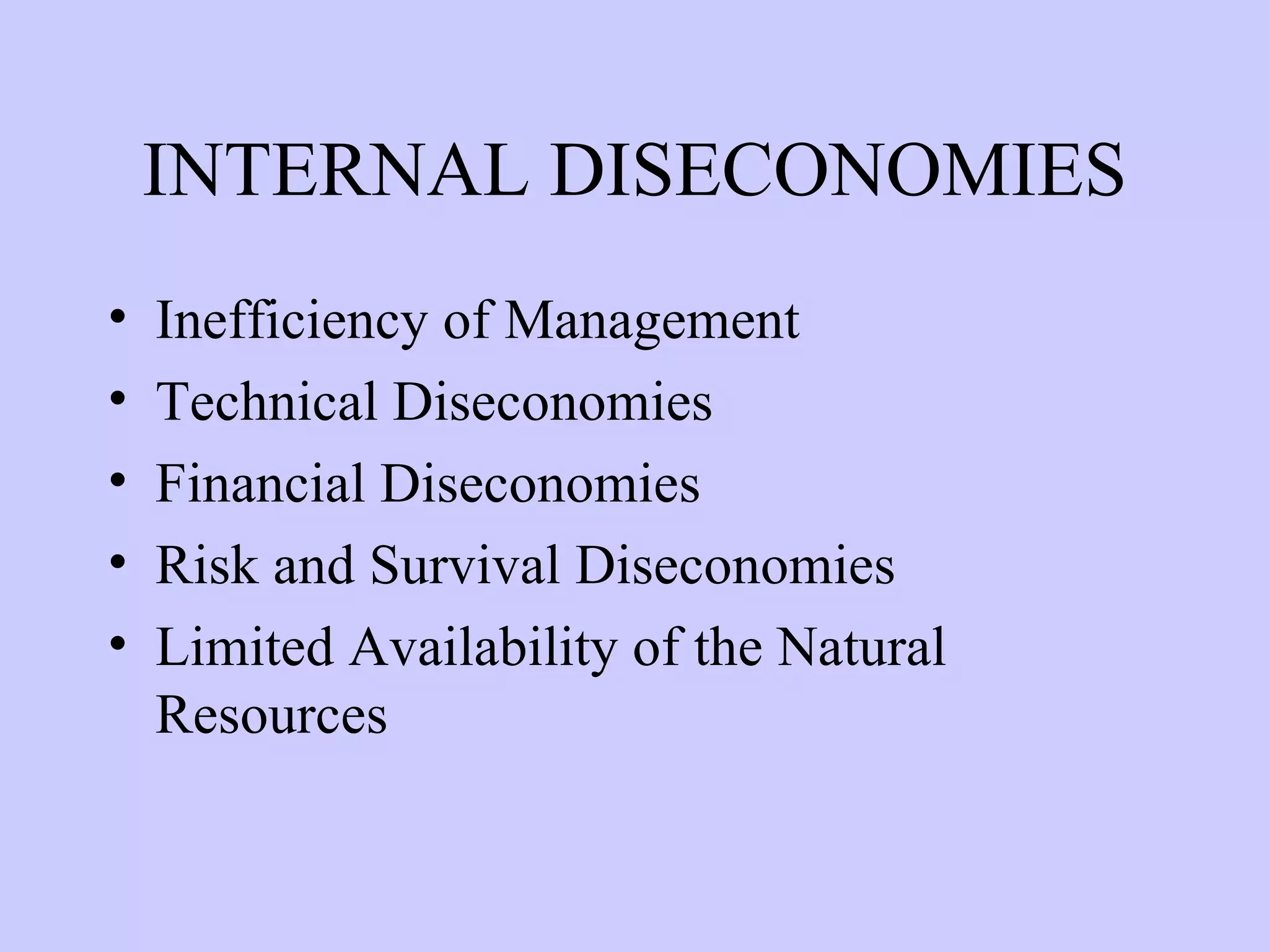 INTERNAL DISECONOMIES Inefficiency of Management Technical Diseconomies Financial Diseconomies Risk and Survival Diseconomies Limited Availability of the Natural Resources 