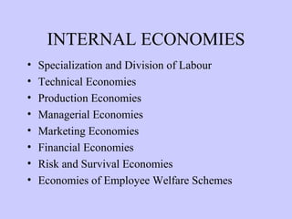 INTERNAL ECONOMIES Specialization and Division of Labour Technical Economies Production Economies Managerial Economies Marketing Economies Financial Economies Risk and Survival Economies Economies of Employee Welfare Schemes 