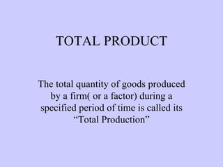 TOTAL PRODUCT The total quantity of goods produced by a firm( or a factor) during a specified period of time is called its “Total Production” 