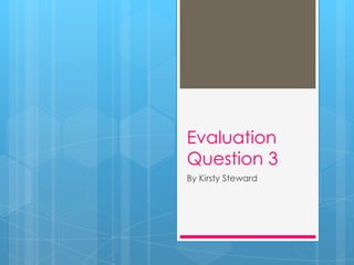 Evaluation
Question 3
By Kirsty Steward
 