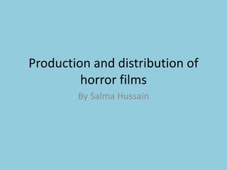 Production and distribution of 
horror films 
By Salma Hussain 
 