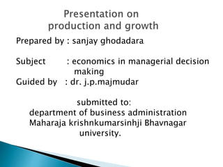 Prepared by : sanjay ghodadara
Subject : economics in managerial decision
making
Guided by : dr. j.p.majmudar
submitted to:
department of business administration
Maharaja krishnkumarsinhji Bhavnagar
university.
 