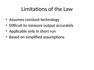 Limitations of the Law
• Assumes constant technology
• Difficult to measure output accurately
• Applicable only in short run
• Based on simplified assumptions
 