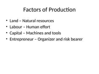 Factors of Production
• Land – Natural resources
• Labour – Human effort
• Capital – Machines and tools
• Entrepreneur – Organizer and risk bearer
 