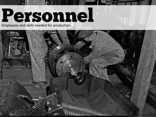 Personnel
https://flic.kr/p/nAsZ4o
Employees and skills needed for production.
 