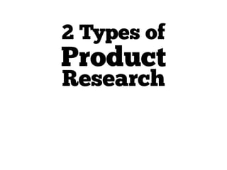 Product
Research
2 Types of
 