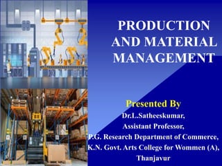 PRODUCTION
AND MATERIAL
MANAGEMENT
Presented By
Dr.L.Satheeskumar,
Assistant Professor,
P.G. Research Department of Commerce,
K.N. Govt. Arts College for Wommen (A),
Thanjavur
 
