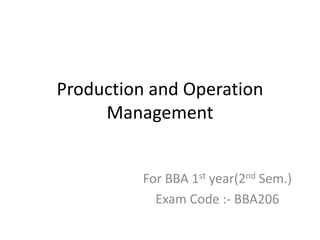Production and Operation
Management
For BBA 1st year(2nd Sem.)
Exam Code :- BBA206
 