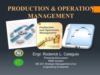 PRODUCTION & OPERATION
     MANAGEMENT




      Engr. Roderick L. Calaguio
             Presenter/Discussant
                 MME Student
       ME 201 Strategic Management of an
            Engineering Enterprise
 