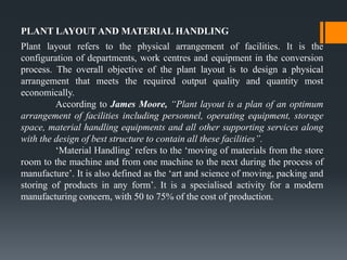 PLANT LAYOUT AND MATERIAL HANDLING
Plant layout refers to the physical arrangement of facilities. It is the
configuration ...
