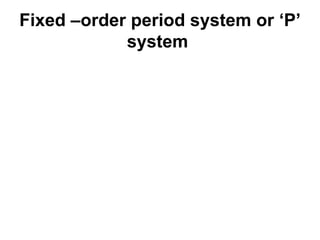 Fixed –order period system or ‘P’ system   