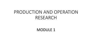 PRODUCTION AND OPERATION
RESEARCH
MODULE 1
 