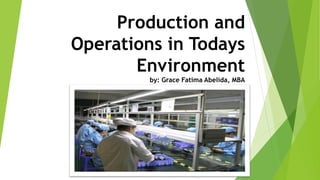 Production and
Operations in Todays
Environment
by: Grace Fatima Abelida, MBA
 