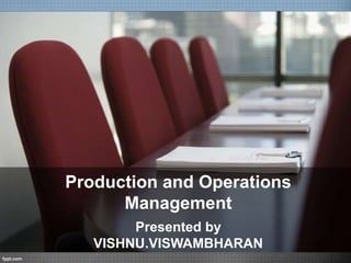 Production and Operations
      Management
        Presented by
   VISHNU.VISWAMBHARAN
 