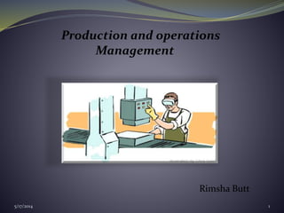 Production and operations
Management
Rimsha Butt
5/17/2014 1
 