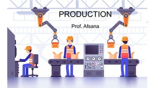 PRODUCTION
Prof. Afsana
 