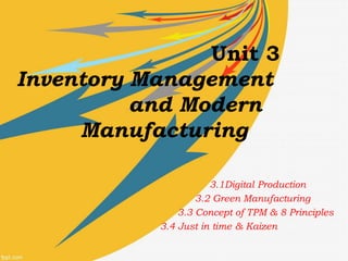 Unit 3
Inventory Management
and Modern
Manufacturing
3.1Digital Production
3.2 Green Manufacturing
3.3 Concept of TPM & 8 Principles
3.4 Just in time & Kaizen
 